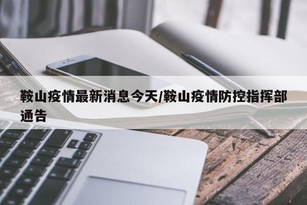 鞍山疫情最新消息今天/鞍山疫情防控指挥部通告