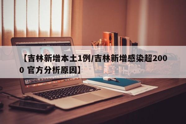 【吉林新增本土1例/吉林新增感染超2000 官方分析原因】