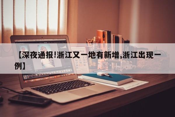 【深夜通报!浙江又一地有新增,浙江出现一例】