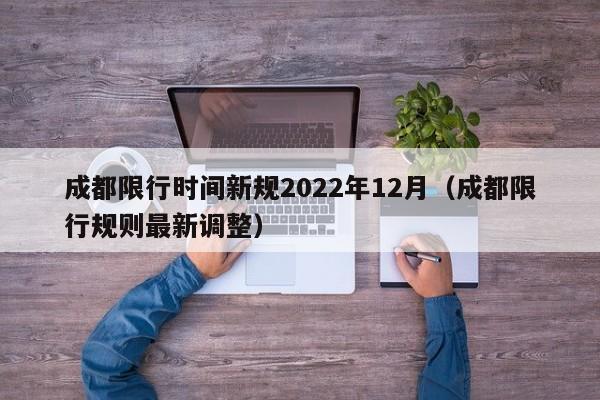 成都限行时间新规2022年12月(成都限行规则最新调整)
