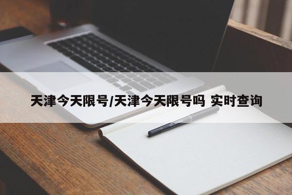 天津今天限号/天津今天限号吗 实时查询