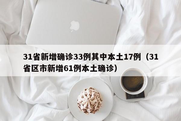 31省新增确诊33例其中本土17例(31省区市新增61例本土确诊)