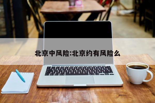 北京中风险:北京约有风险么