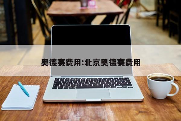 奥德赛费用:北京奥德赛费用