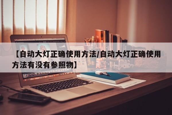 【自动大灯正确使用方法/自动大灯正确使用方法有没有参照物】