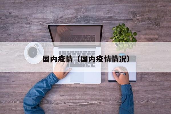国内疫情(国内疫情情况)