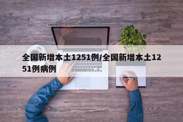全国新增本土1251例/全国新增本土1251例病例