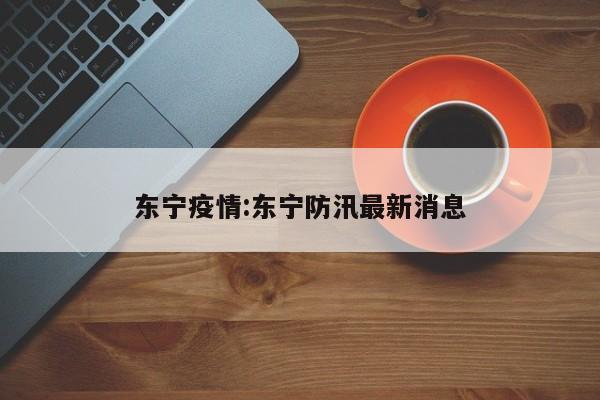 东宁疫情:东宁防汛最新消息