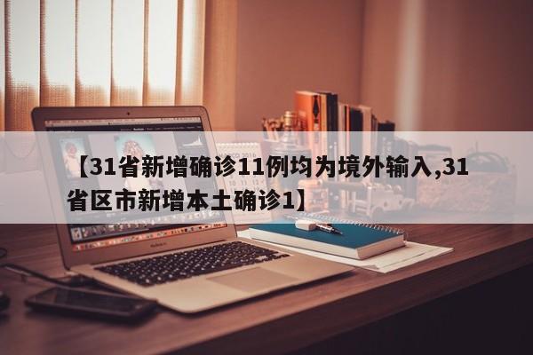 【31省新增确诊11例均为境外输入,31省区市新增本土确诊1】