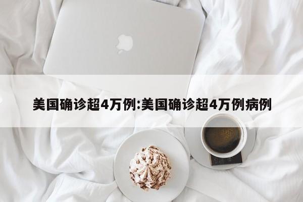 美国确诊超4万例:美国确诊超4万例病例