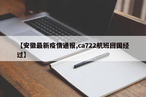 【安徽最新疫情通报,ca722航班回国经过】