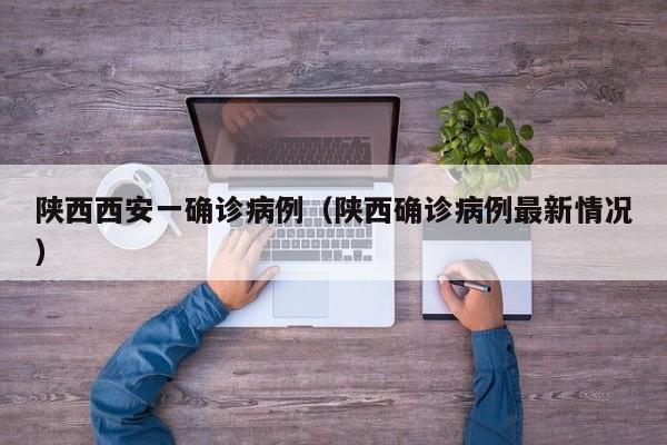陕西西安一确诊病例(陕西确诊病例最新情况)