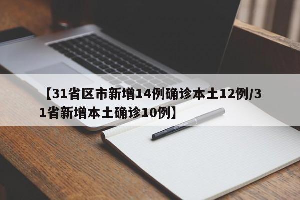 【31省区市新增14例确诊本土12例/31省新增本土确诊10例】