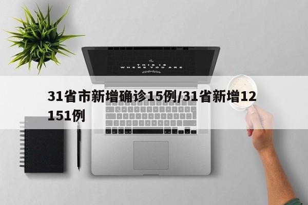 31省市新增确诊15例/31省新增12 151例