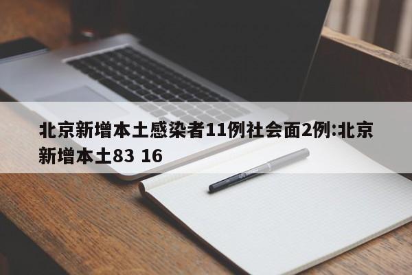 北京新增本土感染者11例社会面2例:北京新增本土83 16