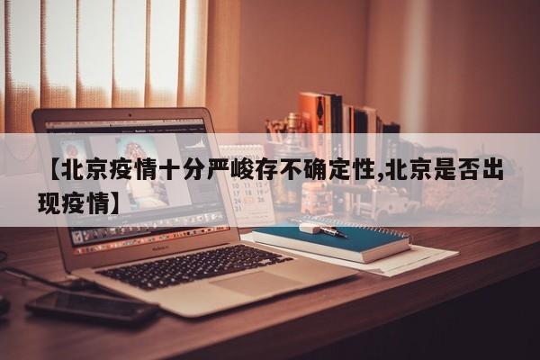 【北京疫情十分严峻存不确定性,北京是否出现疫情】