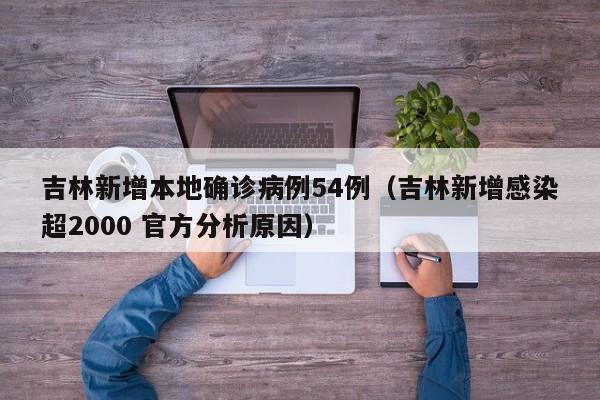 吉林新增本地确诊病例54例(吉林新增感染超2000 官方分析原因)