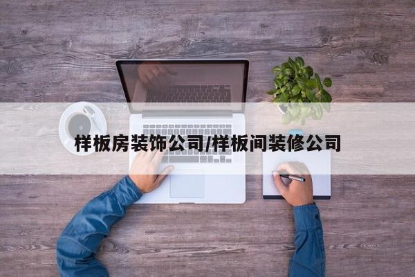 样板房装饰公司/样板间装修公司