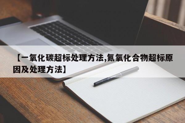 【一氧化碳超标处理方法,氮氧化合物超标原因及处理方法】