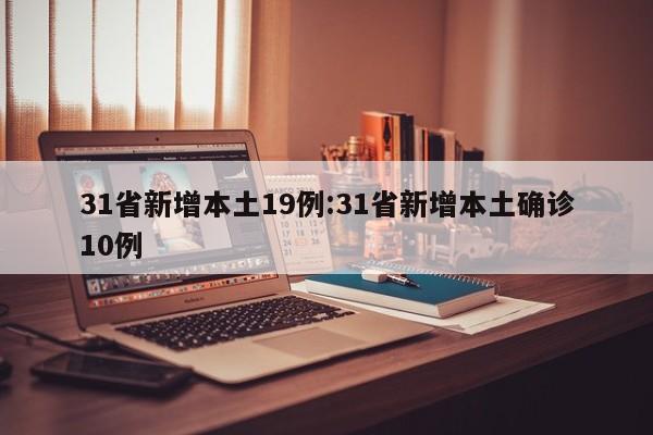 31省新增本土19例:31省新增本土确诊10例