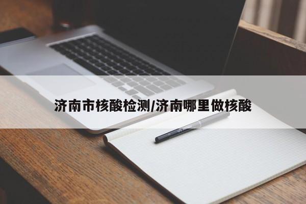 济南市核酸检测/济南哪里做核酸