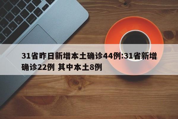 31省昨日新增本土确诊44例:31省新增确诊22例 其中本土8例