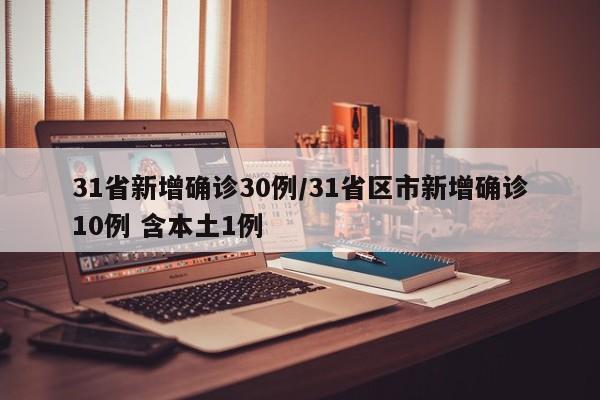 31省新增确诊30例/31省区市新增确诊10例 含本土1例