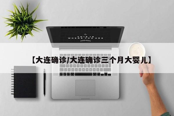 【大连确诊/大连确诊三个月大婴儿】