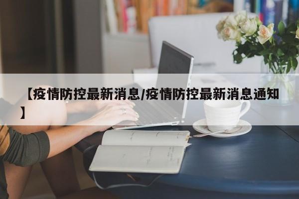 【疫情防控最新消息/疫情防控最新消息通知】