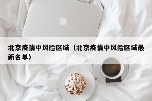 北京疫情中风险区域(北京疫情中风险区域最新名单)