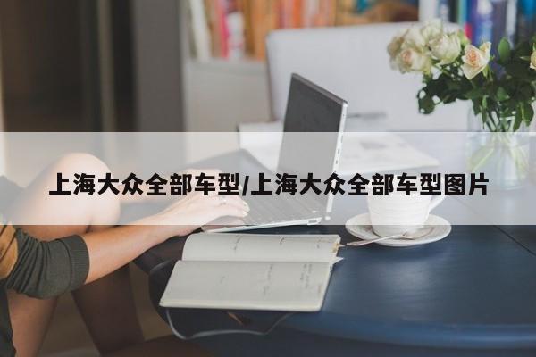 上海大众全部车型/上海大众全部车型图片