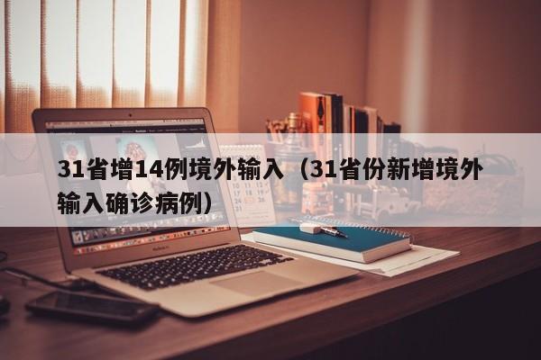 31省增14例境外输入(31省份新增境外输入确诊病例)