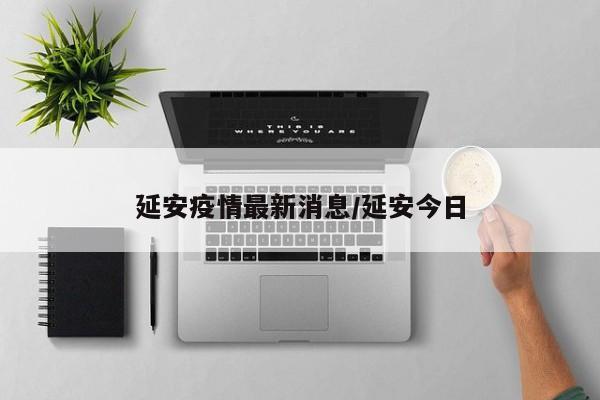 延安疫情最新消息/延安今日