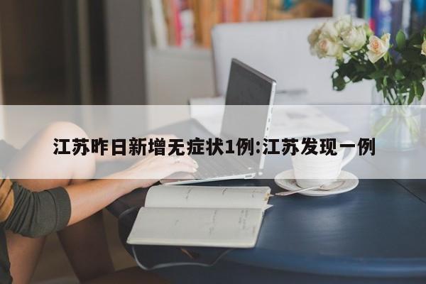 江苏昨日新增无症状1例:江苏发现一例