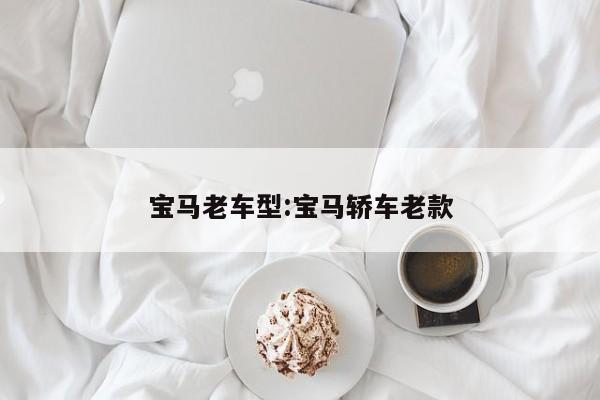 宝马老车型:宝马轿车老款