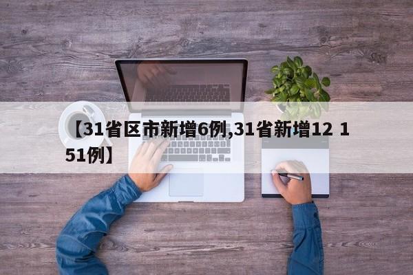 【31省区市新增6例,31省新增12 151例】