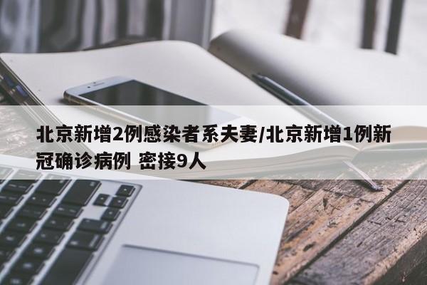 北京新增2例感染者系夫妻/北京新增1例新冠确诊病例 密接9人