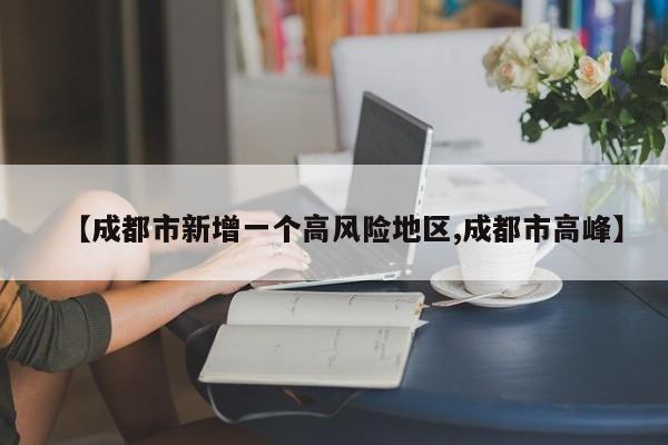 【成都市新增一个高风险地区,成都市高峰】
