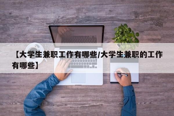 【大学生兼职工作有哪些/大学生兼职的工作有哪些】