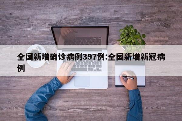 全国新增确诊病例397例:全国新增新冠病例