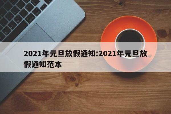 2021年元旦放假通知:2021年元旦放假通知范本