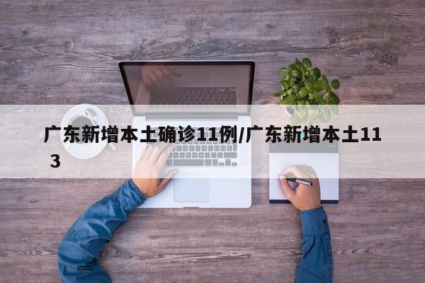 广东新增本土确诊11例/广东新增本土11 3