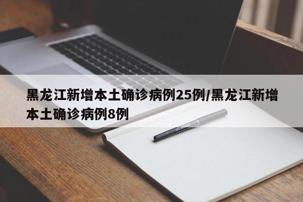 黑龙江新增本土确诊病例25例/黑龙江新增本土确诊病例8例
