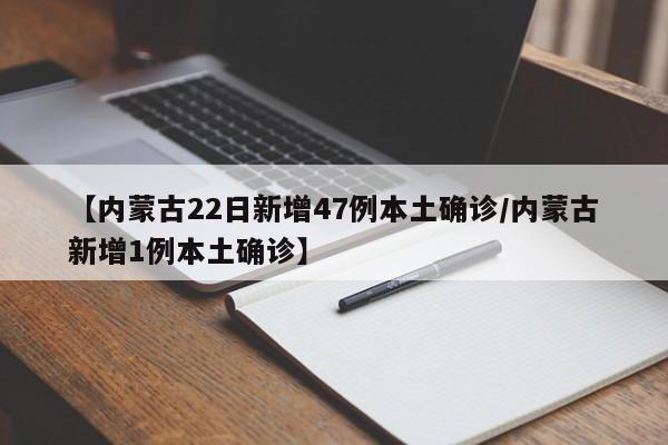 【内蒙古22日新增47例本土确诊/内蒙古新增1例本土确诊】