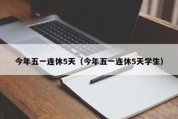 今年五一连休5天(今年五一连休5天学生)