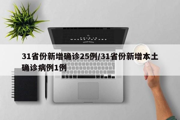 31省份新增确诊25例/31省份新增本土确诊病例1例