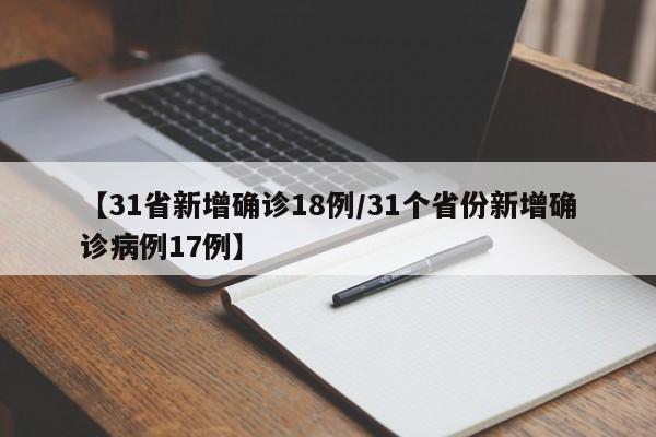 【31省新增确诊18例/31个省份新增确诊病例17例】