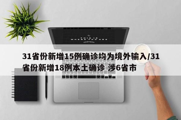 31省份新增15例确诊均为境外输入/31省份新增18例本土确诊 涉6省市