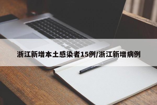 浙江新增本土感染者15例/浙江新增病例