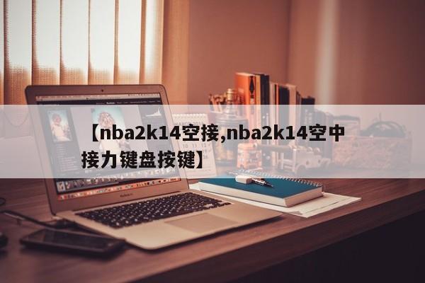 【nba2k14空接,nba2k14空中接力键盘按键】